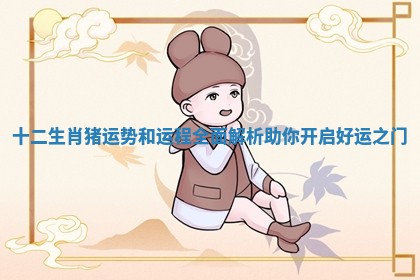 十二生肖猪运势和运程全面解析助你开启好运之门