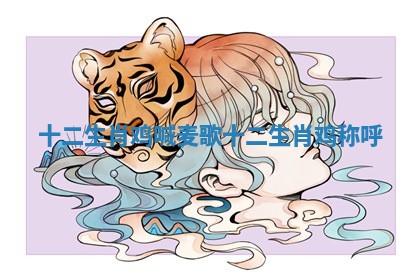 十二生肖鸡喊麦歌_十二生肖鸡称呼