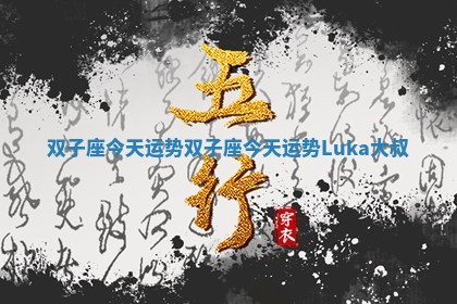 双子座今天运势 双子座今天运势Luka大叔