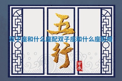 双子座和什么座配 双子座和什么座配婚
