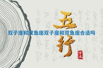 双子座和双鱼座_双子座和双鱼座合适吗