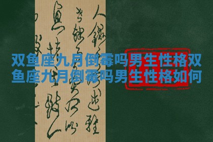 双鱼座九月倒霉吗男生性格_双鱼座九月倒霉吗男生性格如何