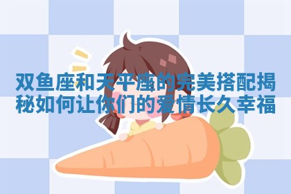 双鱼座和天平座的完美搭配揭秘如何让你们的爱情长久幸福