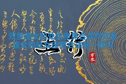 双鱼座女和处女座男合适吗_双鱼座女和处女座男合适在一起吗