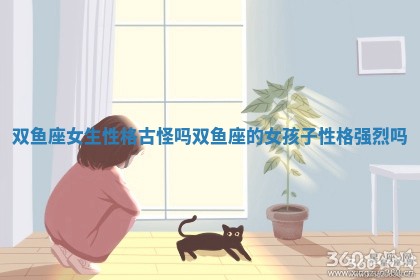 双鱼座女生性格古怪吗 双鱼座的女孩子性格强烈吗