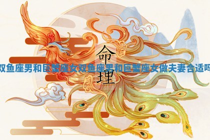 双鱼座男和巨蟹座女_双鱼座男和巨蟹座女做夫妻合适吗