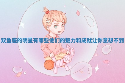 双鱼座的明星有哪些他们的魅力和成就让你意想不到