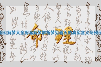 周公解梦大全周易解梦解析梦见着火的真实含义与预示 周公解梦大全周易解梦解析梦见着火的真实含义与预示