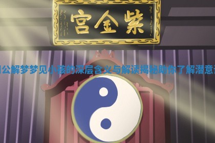 周公解梦梦见小孩的深层含义与解读揭秘助你了解潜意识