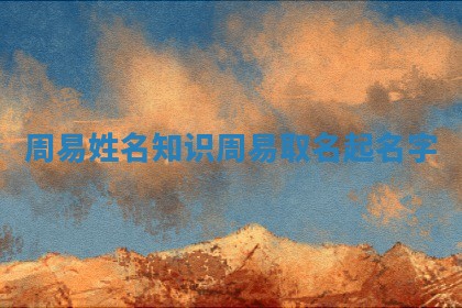 周易姓名知识_周易取名起名字