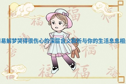 周易解梦哭得很伤心的深层含义解析与你的生活息息相关