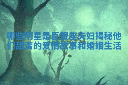 哪些明星是巨蟹座夫妇揭秘他们甜蜜的爱情故事和婚姻生活