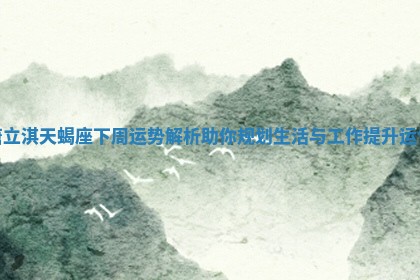 唐立淇天蝎座下周运势解析助你规划生活与工作提升运气