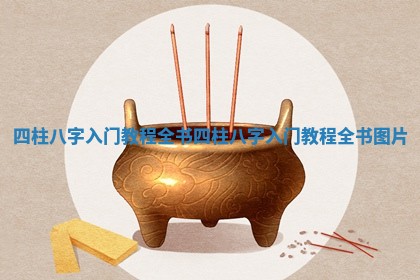 四柱八字入门教程全书 四柱八字入门教程全书图片 四柱八字入门教程全书 四柱八字入门教程全书图片