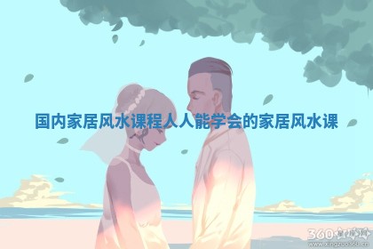 国内家居风水课程_人人能学会的家居风水课