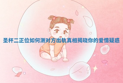 圣杯二正位如何测对方出轨真相揭晓你的爱情疑惑