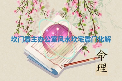 坎门震主办公室风水_坎宅震门化解