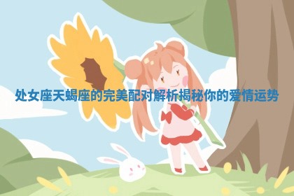 处女座天蝎座的完美配对解析揭秘你的爱情运势