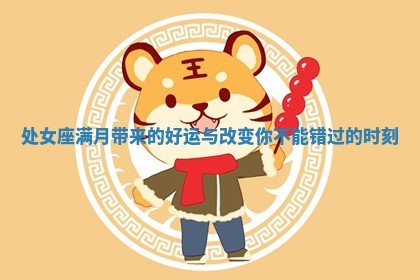 处女座满月带来的好运与改变你不能错过的时刻