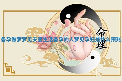 备孕做梦梦见夫妻生活_备孕的人梦见孕妇是什么预兆