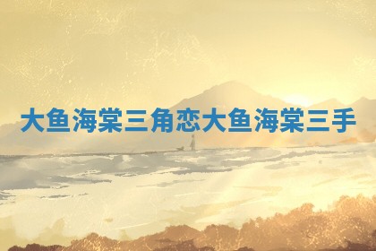 大鱼海棠三角恋_大鱼海棠 三手