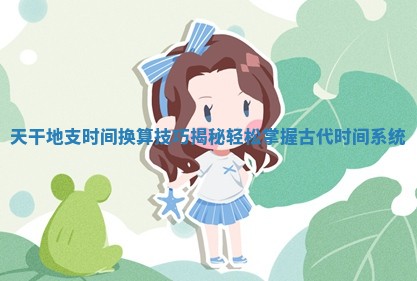 天干地支时间换算技巧揭秘轻松掌握古代时间系统