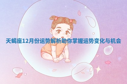 天蝎座12月份运势解析助你掌握运势变化与机会