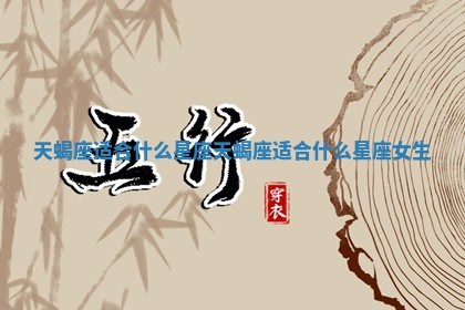天蝎座适合什么星座 天蝎座适合什么星座女生