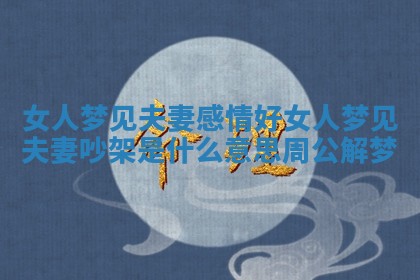 女人梦见夫妻感情好_女人梦见夫妻吵架是什么意思周公解梦