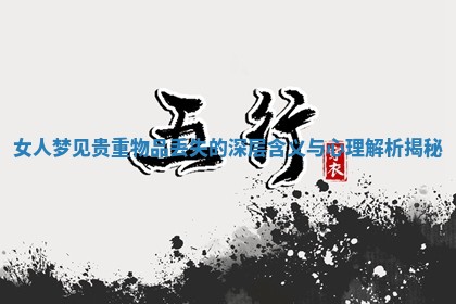 女人梦见贵重物品丢失的深层含义与心理解析揭秘 女人梦见贵重物品丢失的深层含义与心理解析揭秘