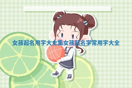 女孩起名用字大全集 女孩起名字常用字大全