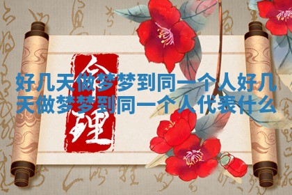 好几天做梦梦到同一个人_好几天做梦梦到同一个人代表什么