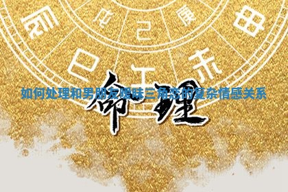 如何处理和男朋友暧昧三角恋的复杂情感关系