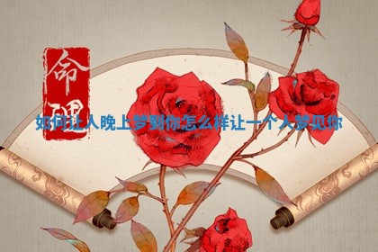 如何让人晚上梦到你 怎么样让一个人梦见你