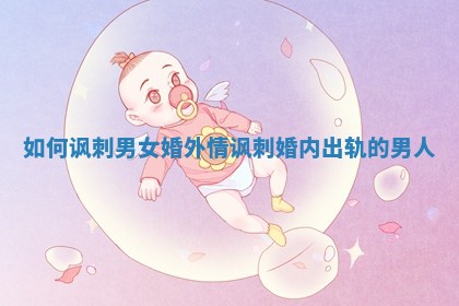 如何讽刺男女婚外情 讽刺婚内出轨的男人
