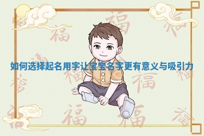 如何选择起名用字让宝宝名字更有意义与吸引力
