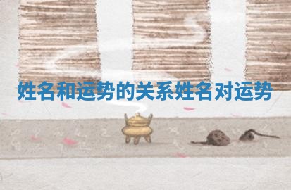 姓名和运势的关系 姓名对运势