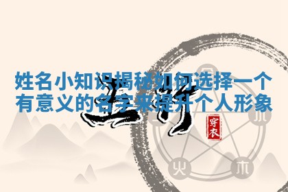 姓名小知识揭秘 如何选择一个有意义的名字来提升个人形象