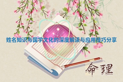 姓名知识与国学文化的深度解读与应用技巧分享