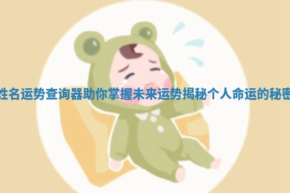 姓名运势查询器助你掌握未来运势揭秘个人命运的秘密