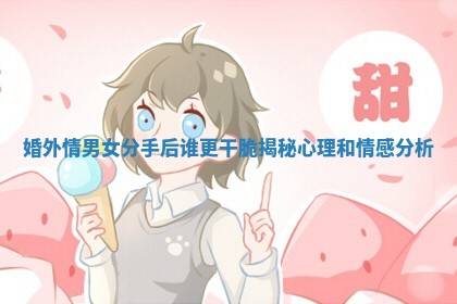 婚外情男女分手后谁更干脆揭秘心理和情感分析