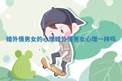 婚外情男女的心理 婚外情男女心理一样吗