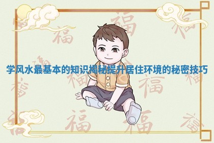 学风水最基本的知识揭秘提升居住环境的秘密技巧