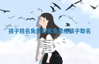孩子姓名免费取名_免费给孩子取名