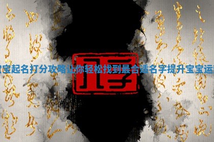 宝宝起名打分攻略让你轻松找到最合适名字提升宝宝运势