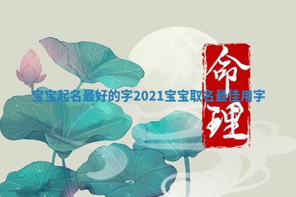 宝宝起名最好的字 2021宝宝取名最佳用字