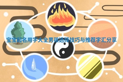 宝宝起名用字大全男孩选择技巧与推荐字汇分享