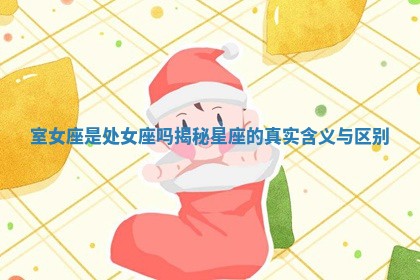 室女座是处女座吗揭秘星座的真实含义与区别