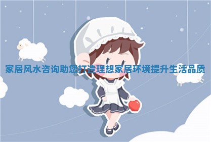 家居风水咨询助您打造理想家居环境提升生活品质