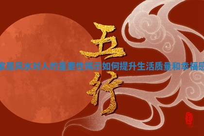 家居风水对人的重要性揭示如何提升生活质量和幸福感